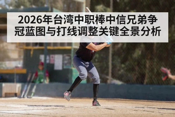 2026年台湾中职棒中信兄弟争冠蓝图与打线调整关键全景分析