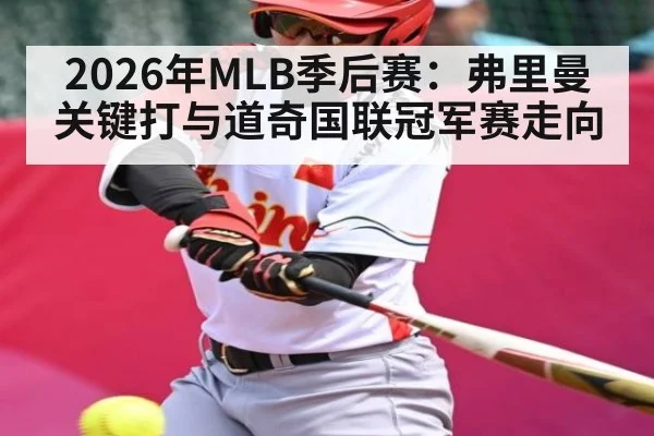2026年MLB季后赛:弗里曼关键打与道奇国联冠军赛走向
